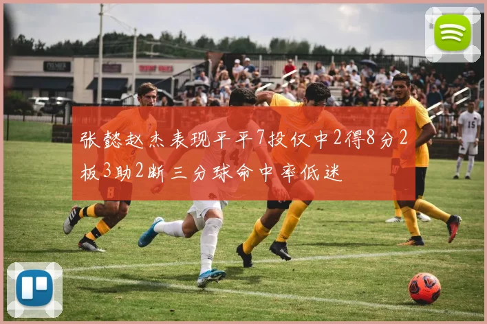 张懿赵杰表现平平7投仅中2得8分2板3助2断三分球命中率低迷