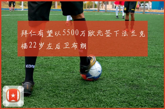 拜仁有望以5500万欧元签下法兰克福22岁左后卫布朗
