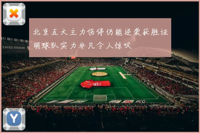北京五大主力伤停仍能逆袭获胜证明球队实力非凡令人惊叹