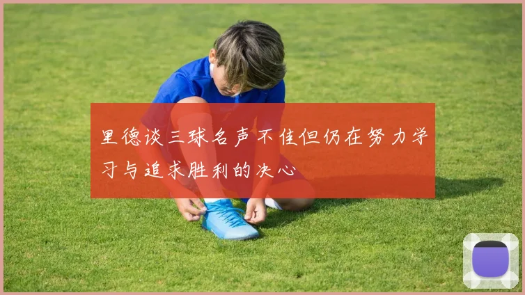 里德谈三球名声不佳但仍在努力学习与追求胜利的决心