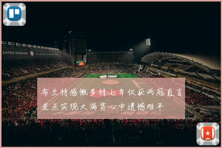 布兰特感慨多特七年仅获两冠直言差点实现大满贯心中遗憾难平