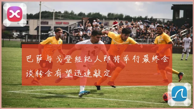 巴萨与戈登经纪人即将举行最终会谈转会有望迅速敲定