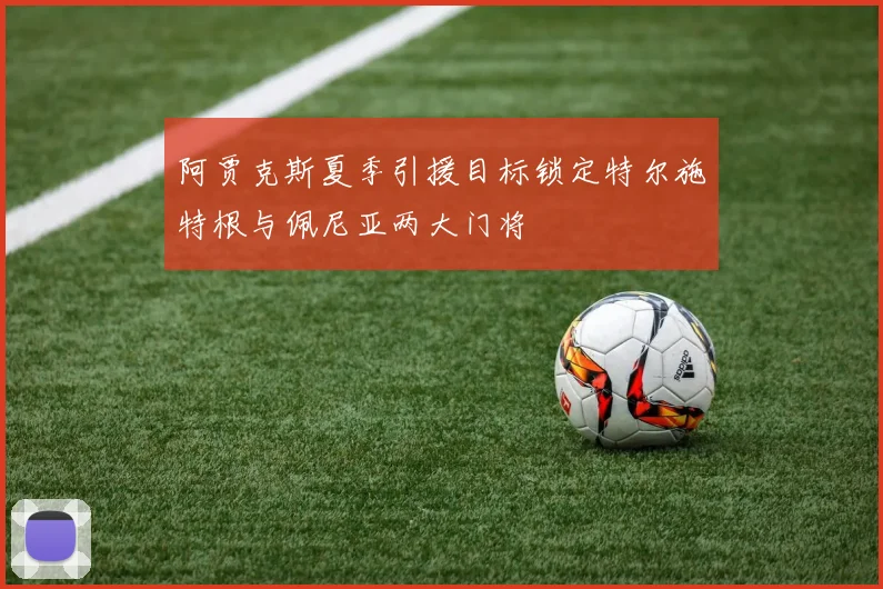 阿贾克斯夏季引援目标锁定特尔施特根与佩尼亚两大门将